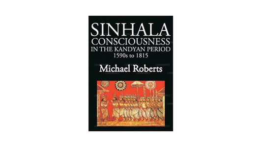 Sinhala Consciousness In The Kandyan Period 1590s to 1815